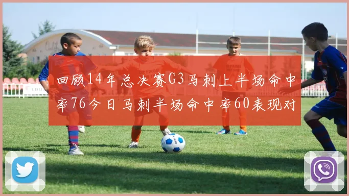 回顾14年总决赛G3马刺上半场命中率76今日马刺半场命中率60表现对比