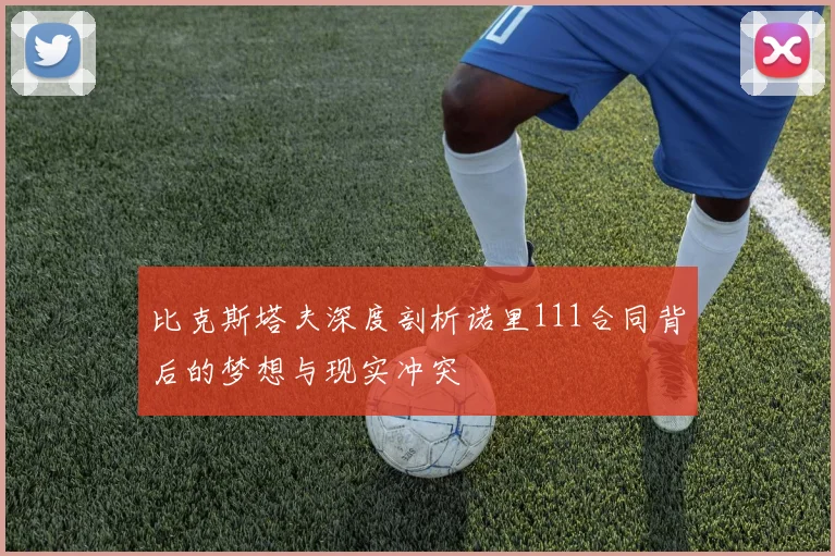 比克斯塔夫深度剖析诺里111合同背后的梦想与现实冲突