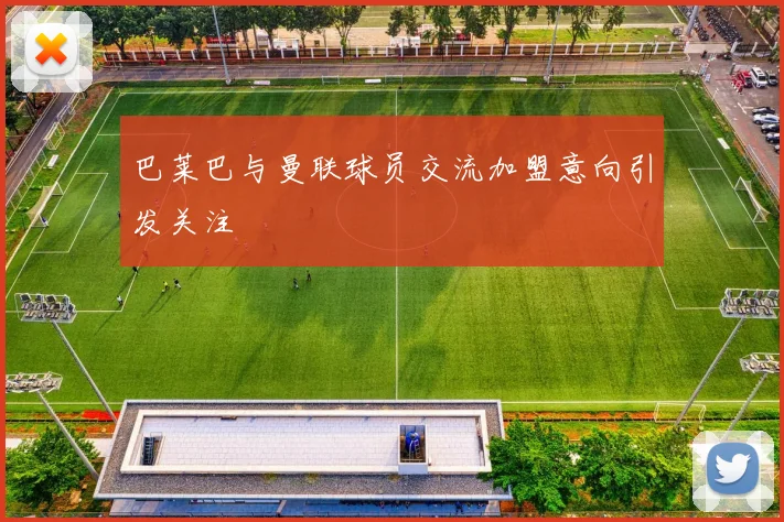 巴莱巴与曼联球员交流加盟意向引发关注
