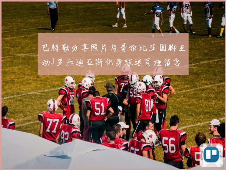 巴特勒分享照片与哥伦比亚国脚互动J罗和迪亚斯化身球迷同框留念