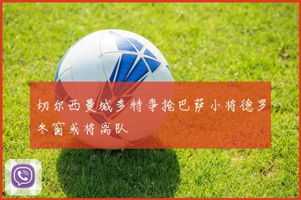 切尔西曼城多特争抢巴萨小将德罗冬窗或将离队