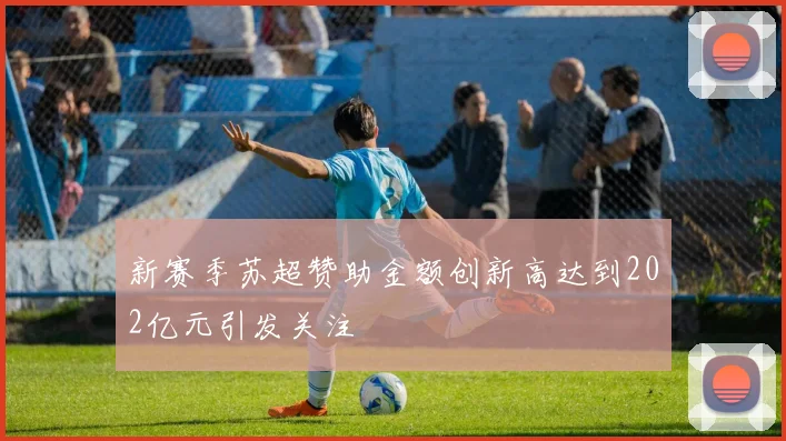 新赛季苏超赞助金额创新高达到202亿元引发关注