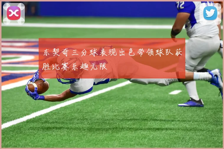 东契奇三分球表现出色带领球队获胜比赛乐趣无限