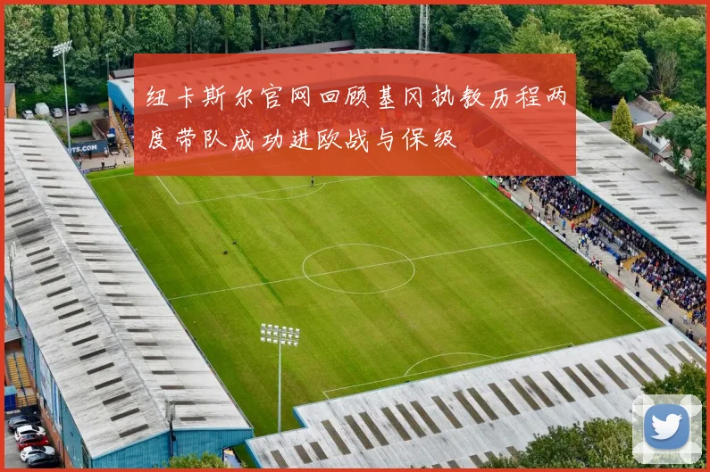 纽卡斯尔官网回顾基冈执教历程两度带队成功进欧战与保级