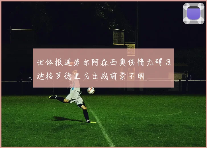 世体报道劳尔阿森西奥伤情无碍吕迪格罗德里戈出战前景不明