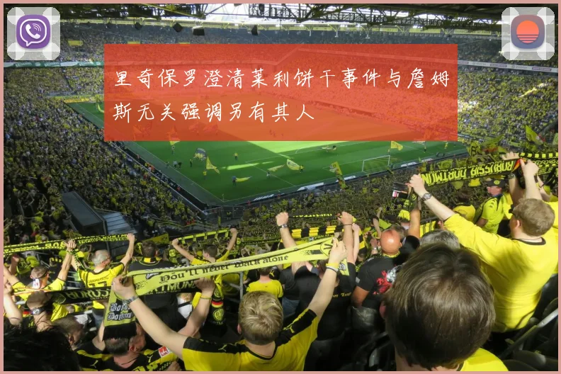 里奇保罗澄清莱利饼干事件与詹姆斯无关强调另有其人