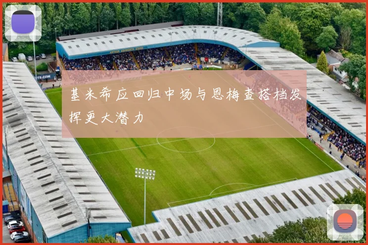基米希应回归中场与恩梅查搭档发挥更大潜力
